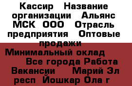 Кассир › Название организации ­ Альянс-МСК, ООО › Отрасль предприятия ­ Оптовые продажи › Минимальный оклад ­ 35 000 - Все города Работа » Вакансии   . Марий Эл респ.,Йошкар-Ола г.